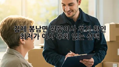 김제 봉남면 원룸이사 후기 확인: 최저가 이사, 후회 없는 선택! 🚚