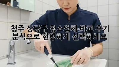 청주 상당구 청소업체 비교: 후기 분석으로 현명하게 선택하세요!