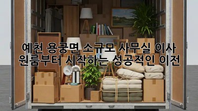 예천 용궁면 소규모 사무실 이사, 원룸부터 시작하는 성공적인 이전