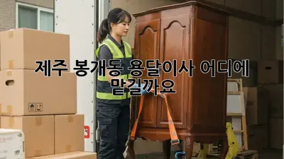 제주 봉개동 용달이사, 어디에 맡길까요?