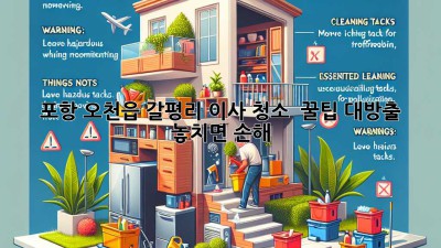 ✨ 포항 오천읍 갈평리 이사 청소, 💎 꿀팁 대방출! 놓치면 손해! 🏡
