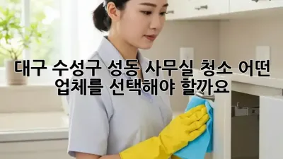 대구 수성구 성동 사무실 청소, 어떤 업체를 선택해야 할까요?